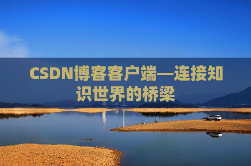 CSDN博客客户端—连接知识世界的桥梁