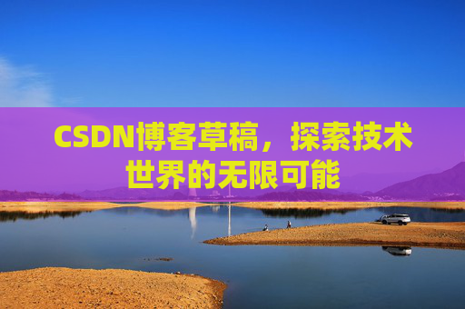 CSDN博客草稿，探索技术世界的无限可能