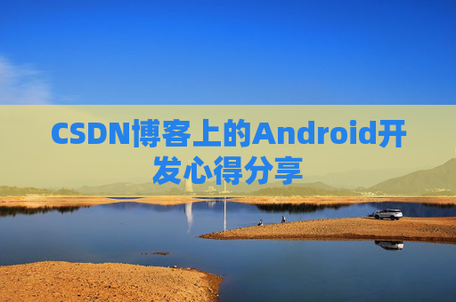 CSDN博客上的Android开发心得分享